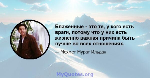 Блаженные - это те, у кого есть враги, потому что у них есть жизненно важная причина быть лучше во всех отношениях.