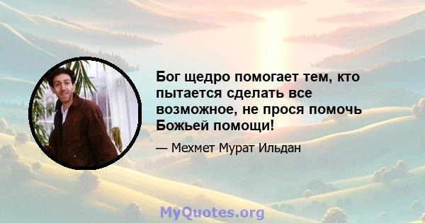 Бог щедро помогает тем, кто пытается сделать все возможное, не прося помочь Божьей помощи!