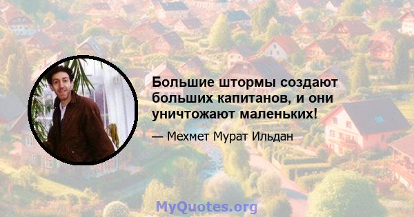 Большие штормы создают больших капитанов, и они уничтожают маленьких!