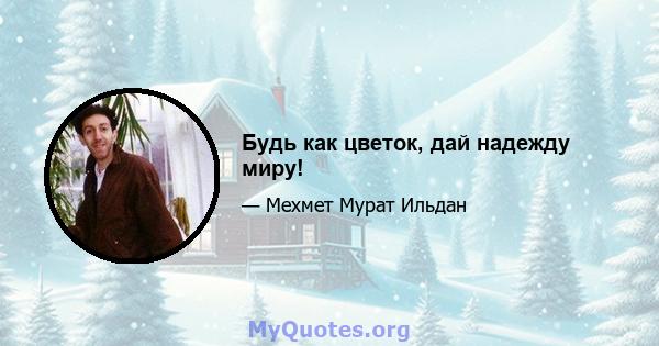 Будь как цветок, дай надежду миру!