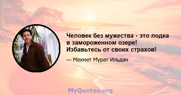 Человек без мужества - это лодка в замороженном озере! Избавьтесь от своих страхов!