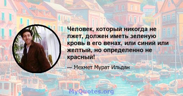 Человек, который никогда не лжет, должен иметь зеленую кровь в его венах, или синий или желтый, но определенно не красный!