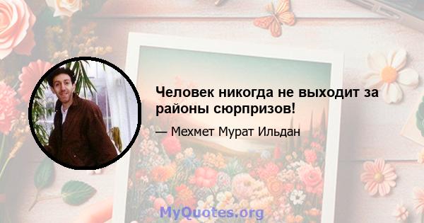 Человек никогда не выходит за районы сюрпризов!