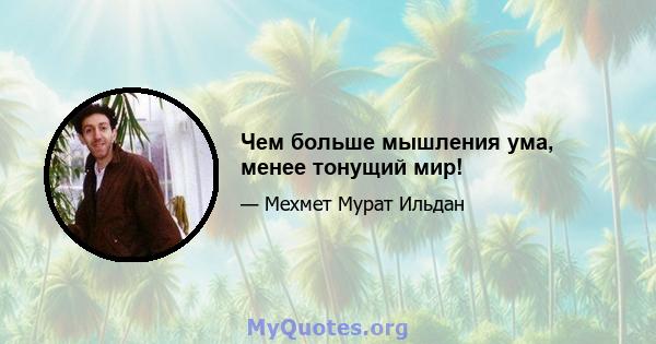 Чем больше мышления ума, менее тонущий мир!