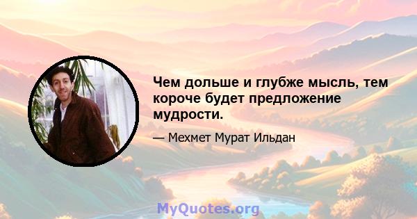 Чем дольше и глубже мысль, тем короче будет предложение мудрости.