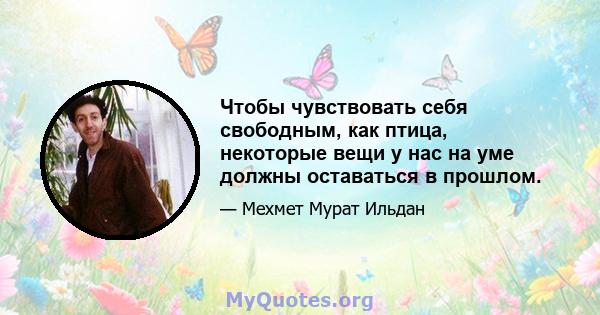 Чтобы чувствовать себя свободным, как птица, некоторые вещи у нас на уме должны оставаться в прошлом.