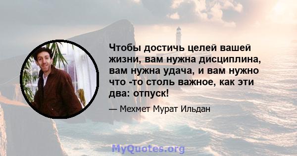 Чтобы достичь целей вашей жизни, вам нужна дисциплина, вам нужна удача, и вам нужно что -то столь важное, как эти два: отпуск!