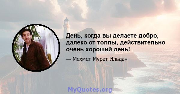 День, когда вы делаете добро, далеко от толпы, действительно очень хороший день!