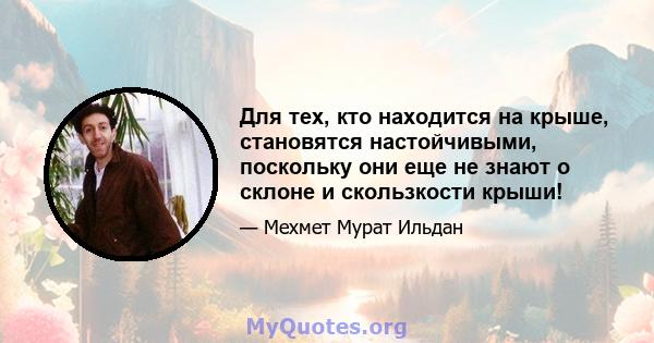 Для тех, кто находится на крыше, становятся настойчивыми, поскольку они еще не знают о склоне и скользкости крыши!