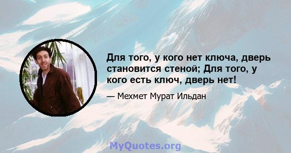 Для того, у кого нет ключа, дверь становится стеной; Для того, у кого есть ключ, дверь нет!