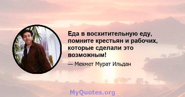 Еда в восхитительную еду, помните крестьян и рабочих, которые сделали это возможным!