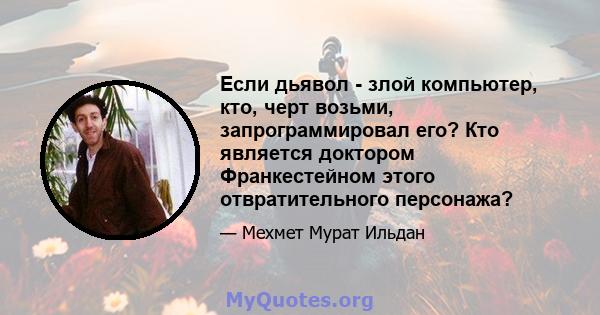 Если дьявол - злой компьютер, кто, черт возьми, запрограммировал его? Кто является доктором Франкестейном этого отвратительного персонажа?