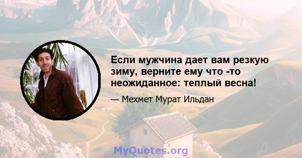 Если мужчина дает вам резкую зиму, верните ему что -то неожиданное: теплый весна!