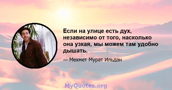 Если на улице есть дух, независимо от того, насколько она узкая, мы можем там удобно дышать.