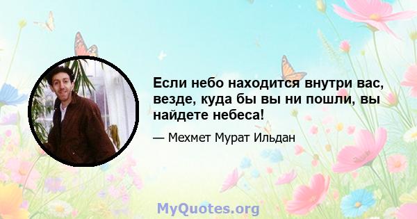 Если небо находится внутри вас, везде, куда бы вы ни пошли, вы найдете небеса!