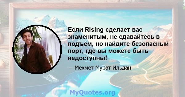 Если Rising сделает вас знаменитым, не сдавайтесь в подъем, но найдите безопасный порт, где вы можете быть недоступны!