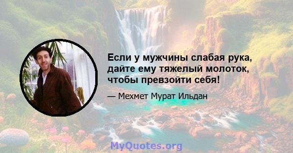 Если у мужчины слабая рука, дайте ему тяжелый молоток, чтобы превзойти себя!