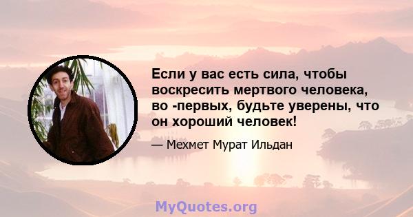 Если у вас есть сила, чтобы воскресить мертвого человека, во -первых, будьте уверены, что он хороший человек!