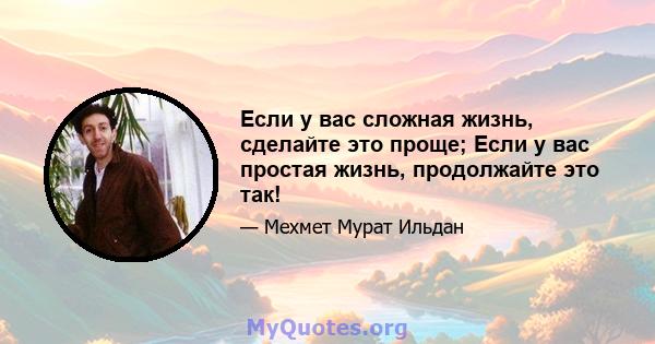 Если у вас сложная жизнь, сделайте это проще; Если у вас простая жизнь, продолжайте это так!