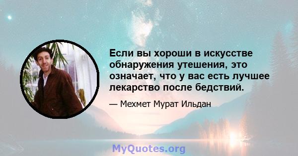 Если вы хороши в искусстве обнаружения утешения, это означает, что у вас есть лучшее лекарство после бедствий.