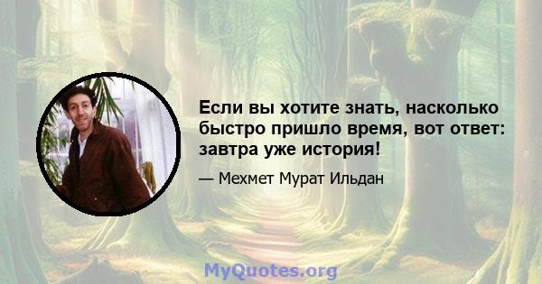 Если вы хотите знать, насколько быстро пришло время, вот ответ: завтра уже история!