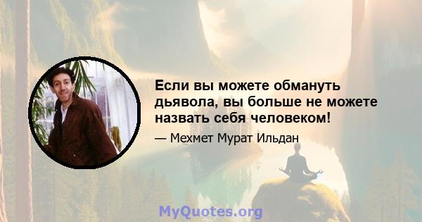 Если вы можете обмануть дьявола, вы больше не можете назвать себя человеком!