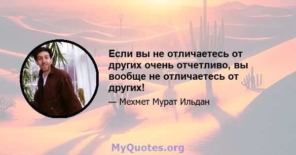 Если вы не отличаетесь от других очень отчетливо, вы вообще не отличаетесь от других!