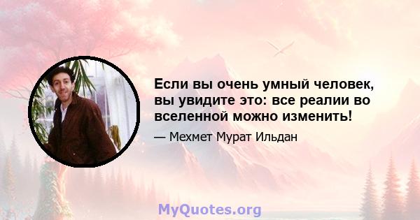 Если вы очень умный человек, вы увидите это: все реалии во вселенной можно изменить!