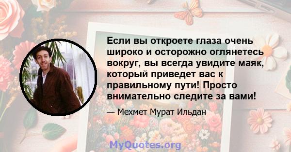 Если вы откроете глаза очень широко и осторожно оглянетесь вокруг, вы всегда увидите маяк, который приведет вас к правильному пути! Просто внимательно следите за вами!