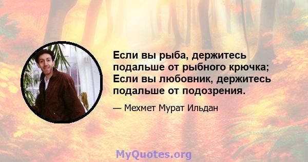 Если вы рыба, держитесь подальше от рыбного крючка; Если вы любовник, держитесь подальше от подозрения.