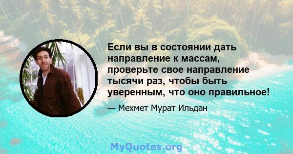 Если вы в состоянии дать направление к массам, проверьте свое направление тысячи раз, чтобы быть уверенным, что оно правильное!