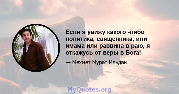 Если я увижу какого -либо политика, священника, или имама или раввина в раю, я откажусь от веры в Бога!