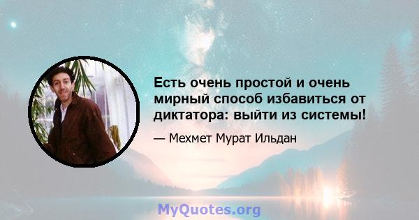 Есть очень простой и очень мирный способ избавиться от диктатора: выйти из системы!