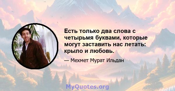 Есть только два слова с четырьмя буквами, которые могут заставить нас летать: крыло и любовь.