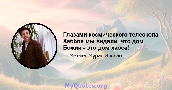 Глазами космического телескопа Хаббла мы видели, что дом Божий - это дом хаоса!