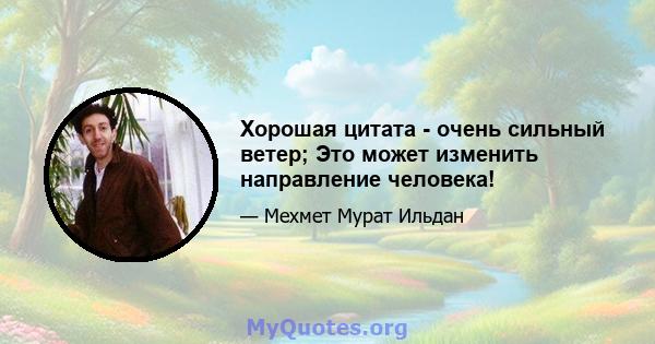 Хорошая цитата - очень сильный ветер; Это может изменить направление человека!