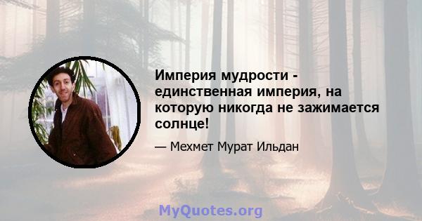 Империя мудрости - единственная империя, на которую никогда не зажимается солнце!