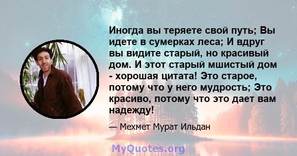 Иногда вы теряете свой путь; Вы идете в сумерках леса; И вдруг вы видите старый, но красивый дом. И этот старый мшистый дом - хорошая цитата! Это старое, потому что у него мудрость; Это красиво, потому что это дает вам