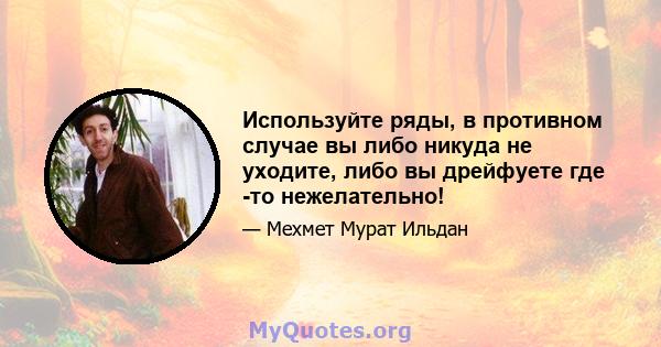 Используйте ряды, в противном случае вы либо никуда не уходите, либо вы дрейфуете где -то нежелательно!