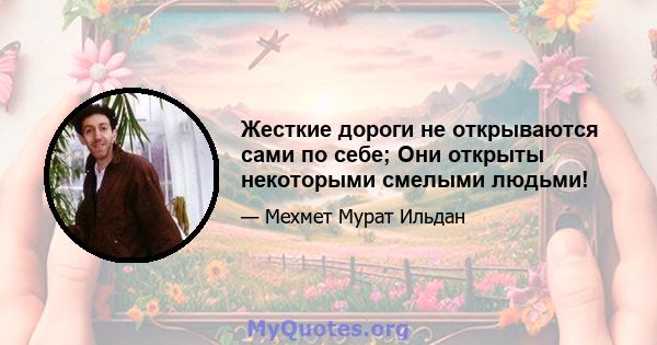 Жесткие дороги не открываются сами по себе; Они открыты некоторыми смелыми людьми!