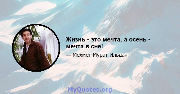 Жизнь - это мечта, а осень - мечта в сне!