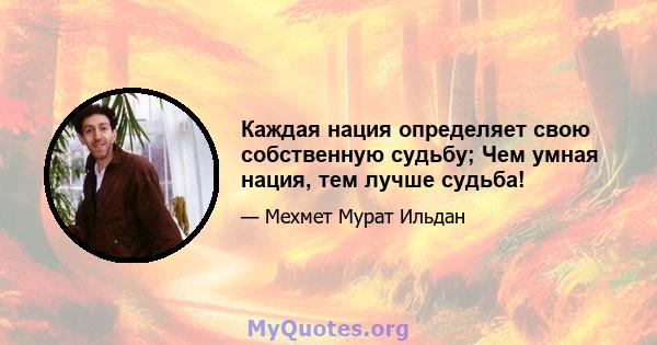 Каждая нация определяет свою собственную судьбу; Чем умная нация, тем лучше судьба!