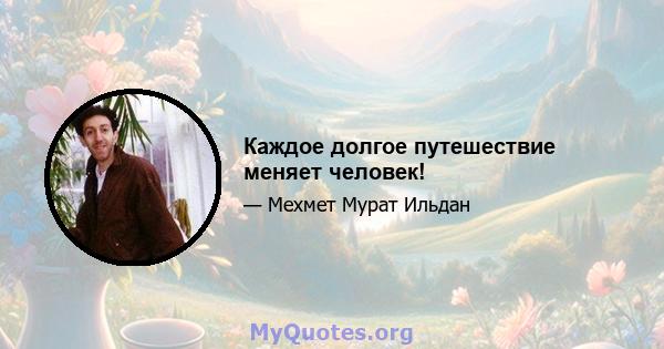 Каждое долгое путешествие меняет человек!