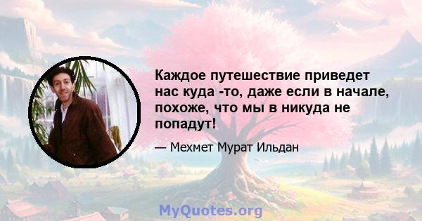 Каждое путешествие приведет нас куда -то, даже если в начале, похоже, что мы в никуда не попадут!