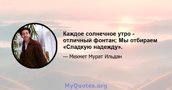 Каждое солнечное утро - отличный фонтан; Мы отбираем «Сладкую надежду».