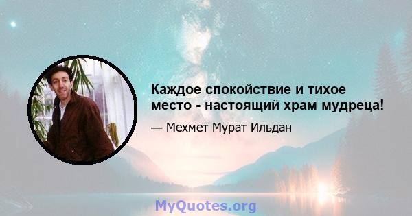 Каждое спокойствие и тихое место - настоящий храм мудреца!