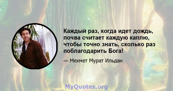 Каждый раз, когда идет дождь, почва считает каждую каплю, чтобы точно знать, сколько раз поблагодарить Бога!