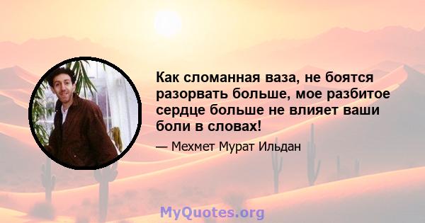 Как сломанная ваза, не боятся разорвать больше, мое разбитое сердце больше не влияет ваши боли в словах!