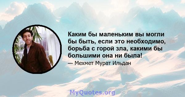 Каким бы маленьким вы могли бы быть, если это необходимо, борьба с горой зла, какими бы большими она ни была!