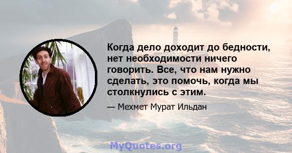 Когда дело доходит до бедности, нет необходимости ничего говорить. Все, что нам нужно сделать, это помочь, когда мы столкнулись с этим.